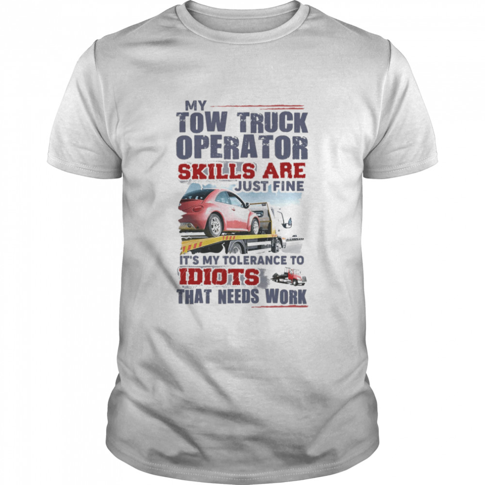 My Tow Truck Operator Skills Are Just Fine It’s My Tolerance To Idiots That Needs Work Shirt