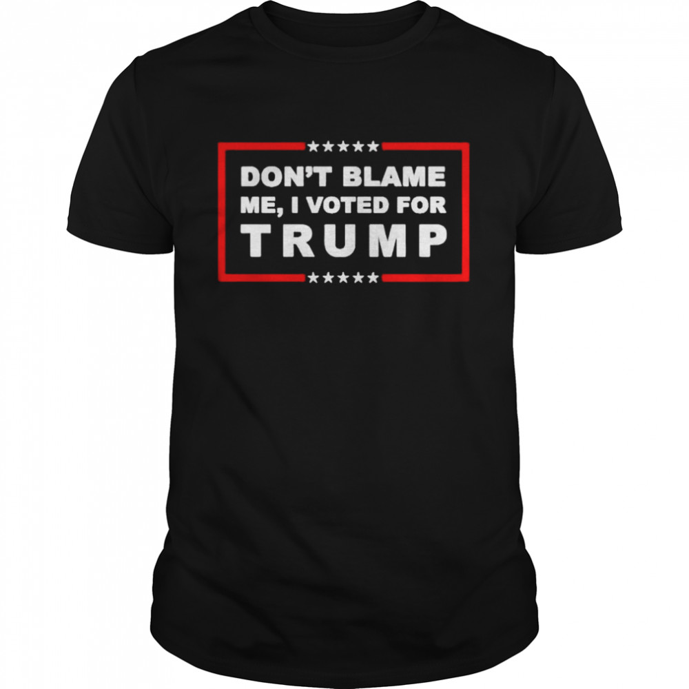 Don’t blame me i voted for Trump T-shirt