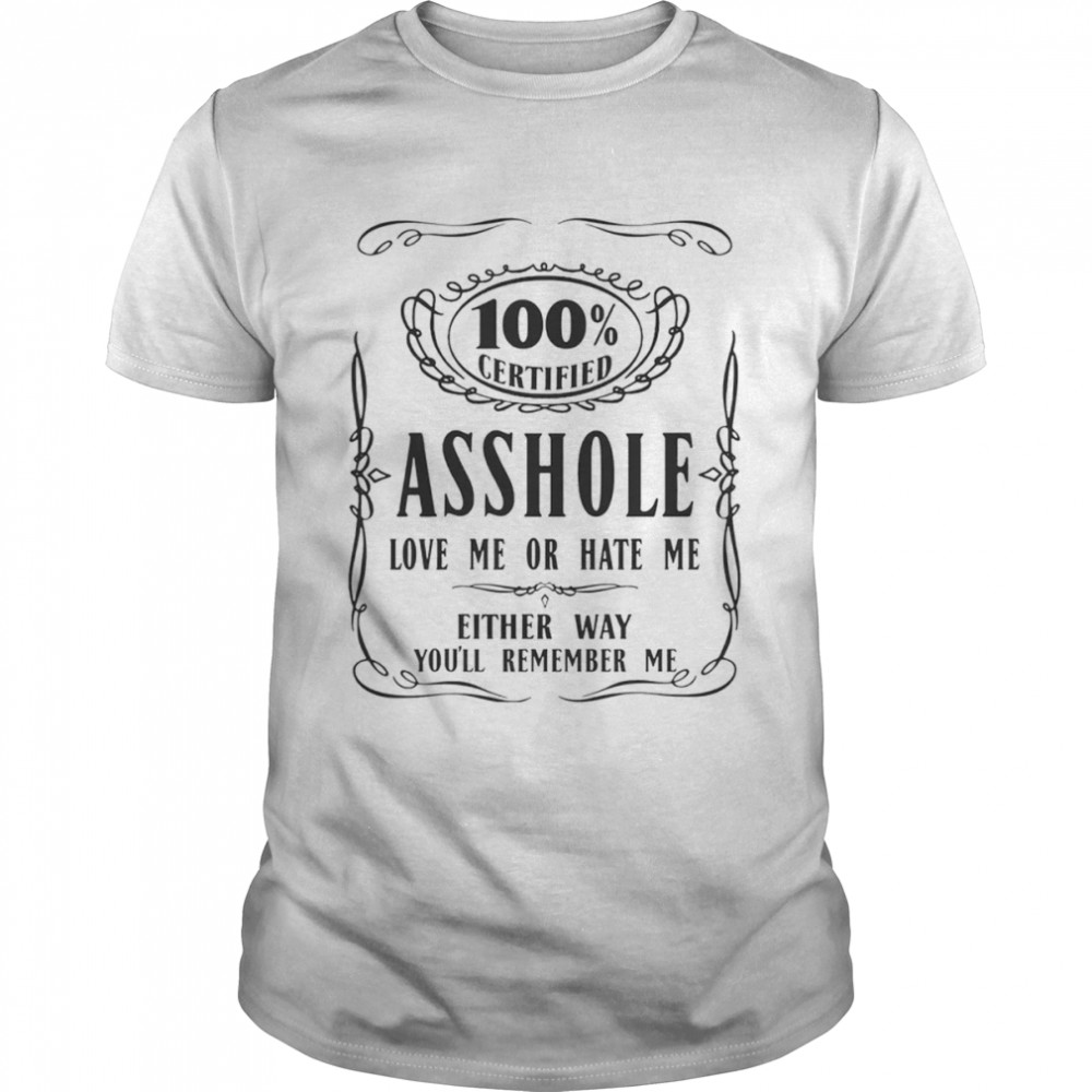 100% Certified Asshole Love Me Or Hate Me Either Way Shirt