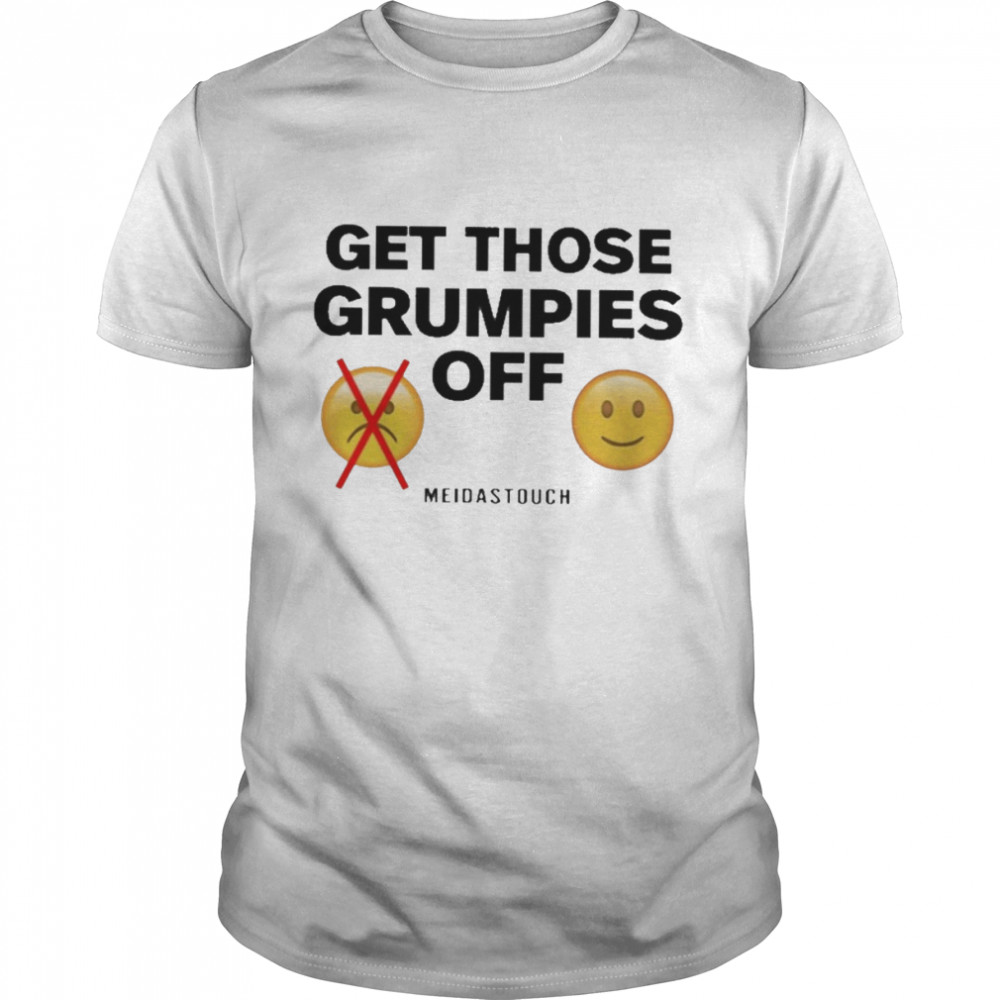 get Those Grumpies Off shirt