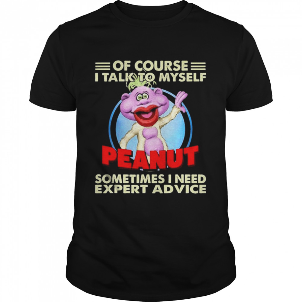 Of course I talk to myself Peanut sometimes I need expert Advice shirt