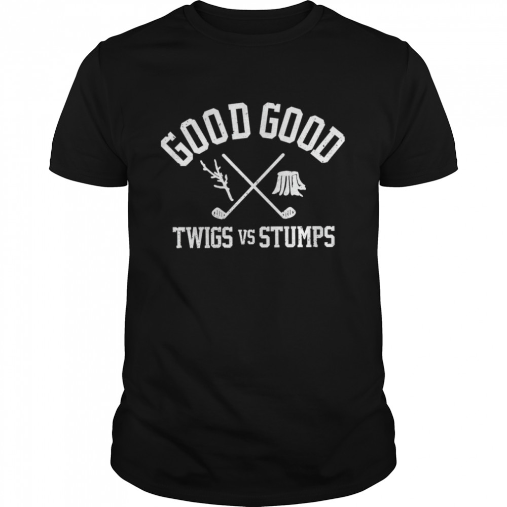 Good good twigs vs stumps shirt