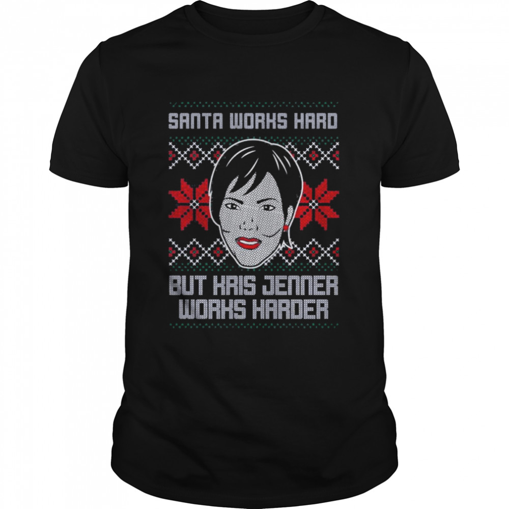 Santa Works Hard But Kris Jenner Works Harder Ugly shirt