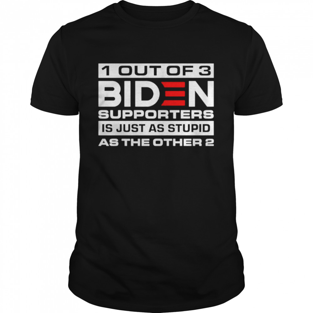 1 out of 3 Biden supporters is just as stupid as the other 2 shirt