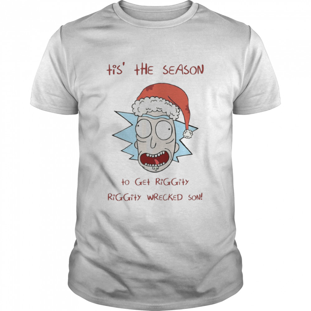 Tis’ The Season To Get Riggity Riggity Wrecked Son Rick And Morty shirt
