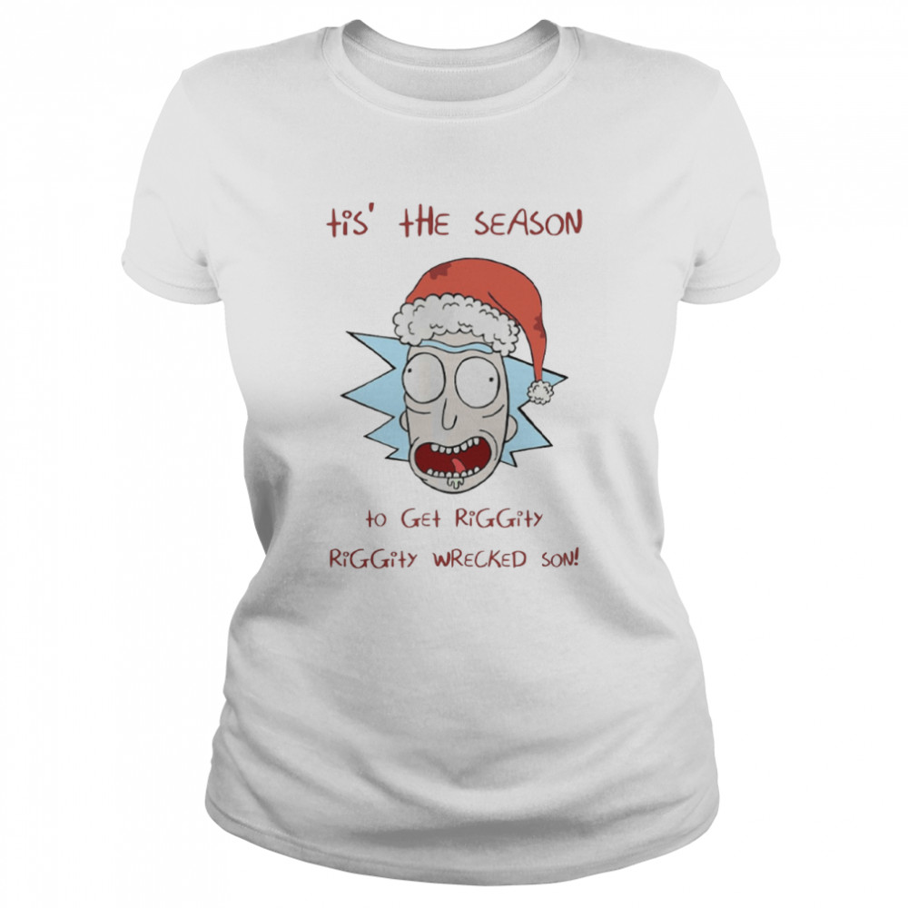 Tis’ The Season To Get Riggity Riggity Wrecked Son Rick And Morty shirt Classic Women's T-shirt