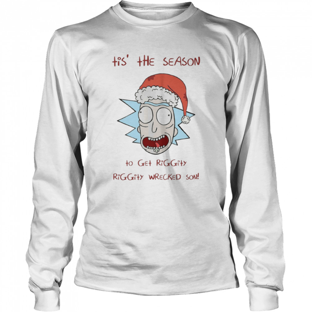 Tis’ The Season To Get Riggity Riggity Wrecked Son Rick And Morty shirt Long Sleeved T-shirt