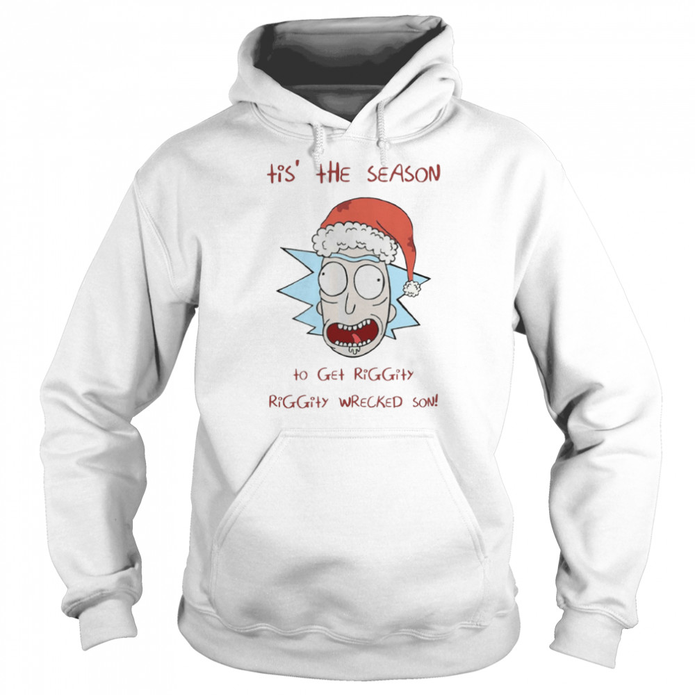 Tis’ The Season To Get Riggity Riggity Wrecked Son Rick And Morty shirt Unisex Hoodie