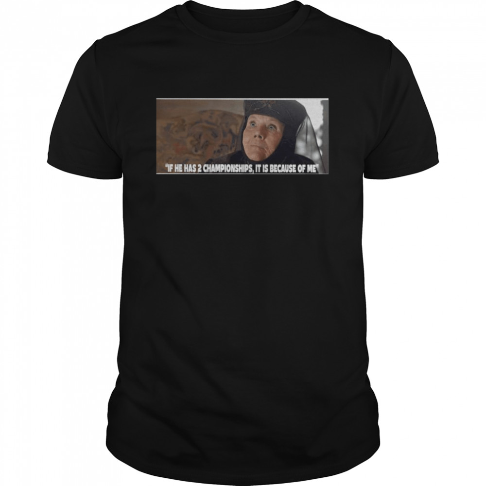 If he has 2 Championships it is because of me shirt