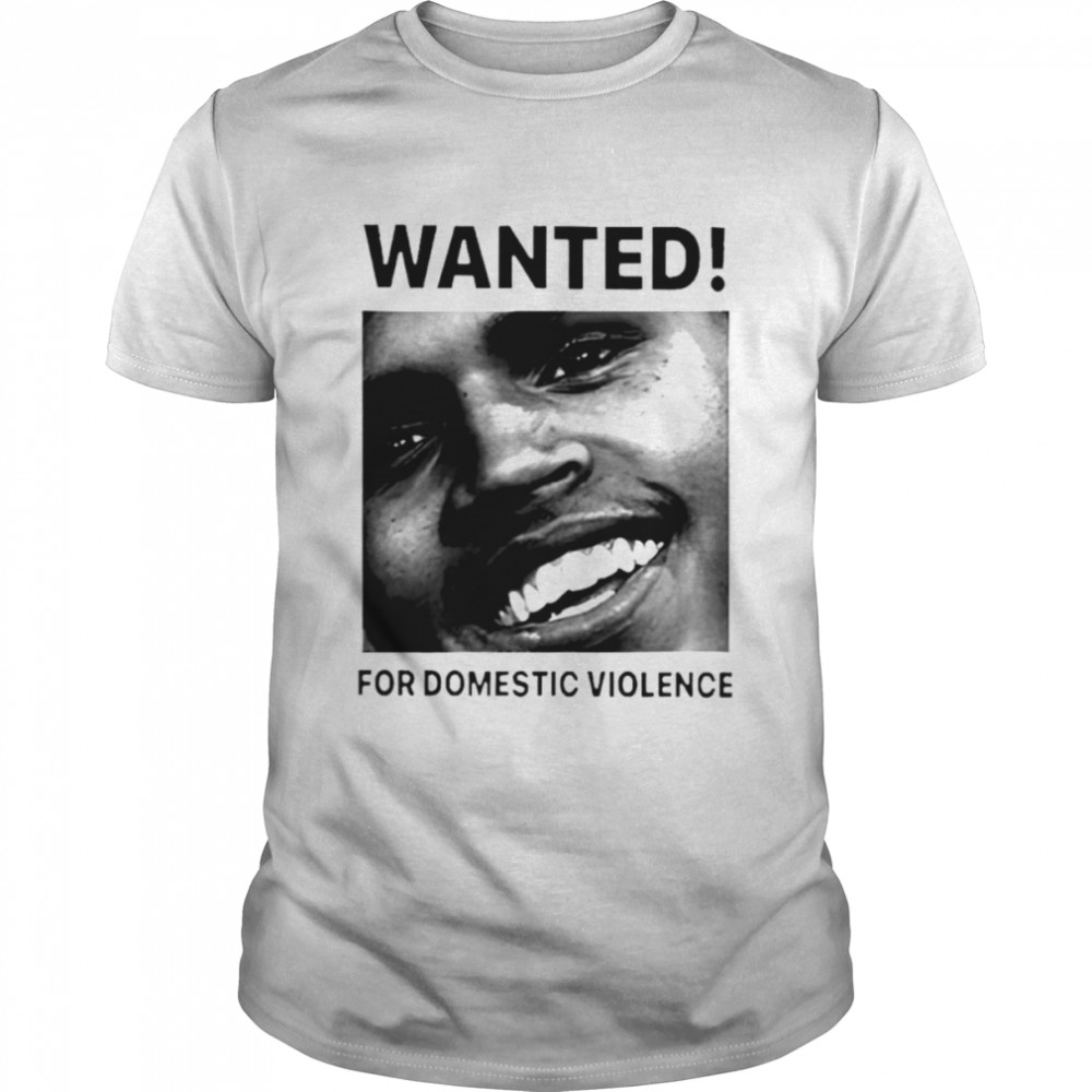 Chris Brown Wanted For Domestic Violence shirt