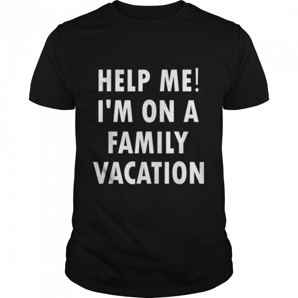 Help Me I'm On A Family Vacation Funny Sarcastic T-Shirt B07PNB8WW6
