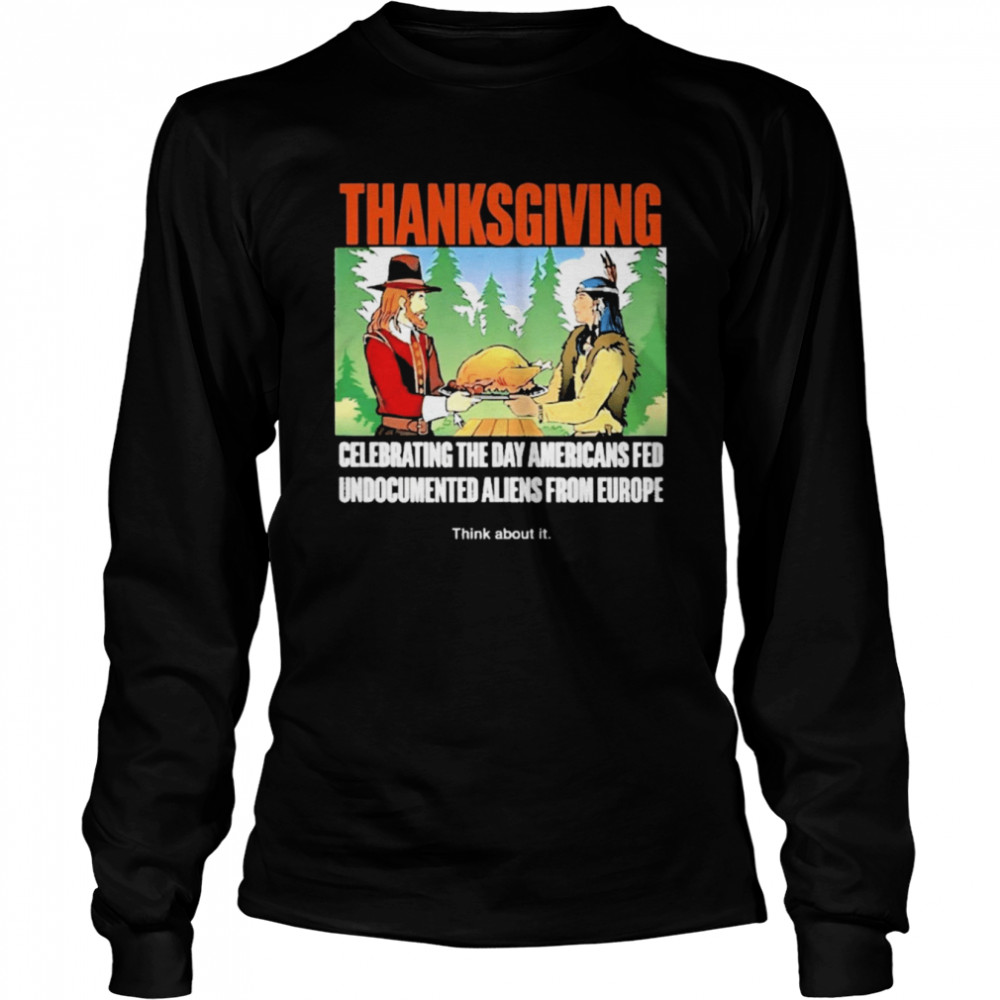 Lakota man thanksgiving celebrating the day americans fed undocumented aliens from europe think about it T-shirt Long Sleeved T-shirt