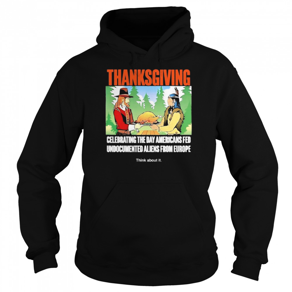 Lakota man thanksgiving celebrating the day americans fed undocumented aliens from europe think about it T-shirt Unisex Hoodie