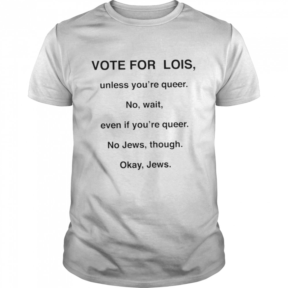 Vote for lois unless you’re queer shirt
