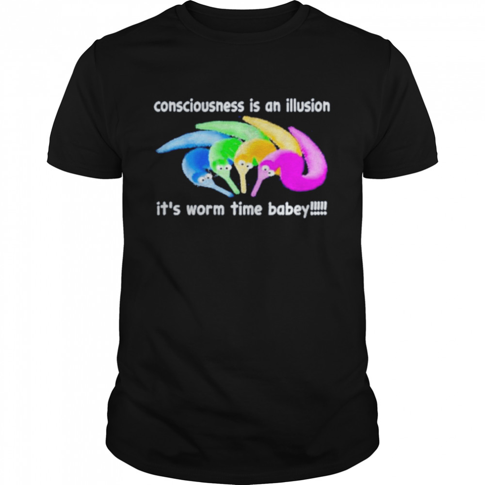 Consciousness is an illusion it’s worm time babey t-shirt