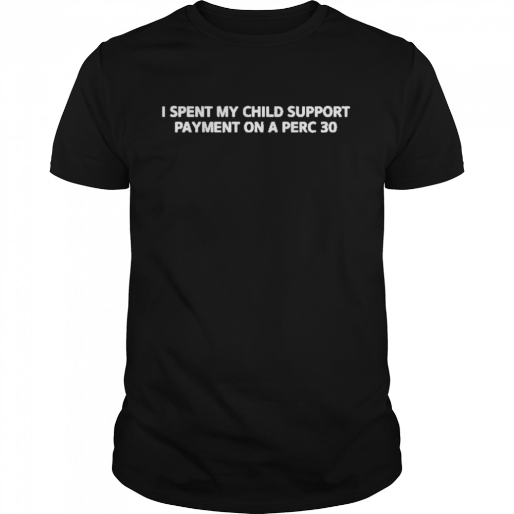 I spent my child support payment on a perc 30 shirt Classic Men's T-shirt