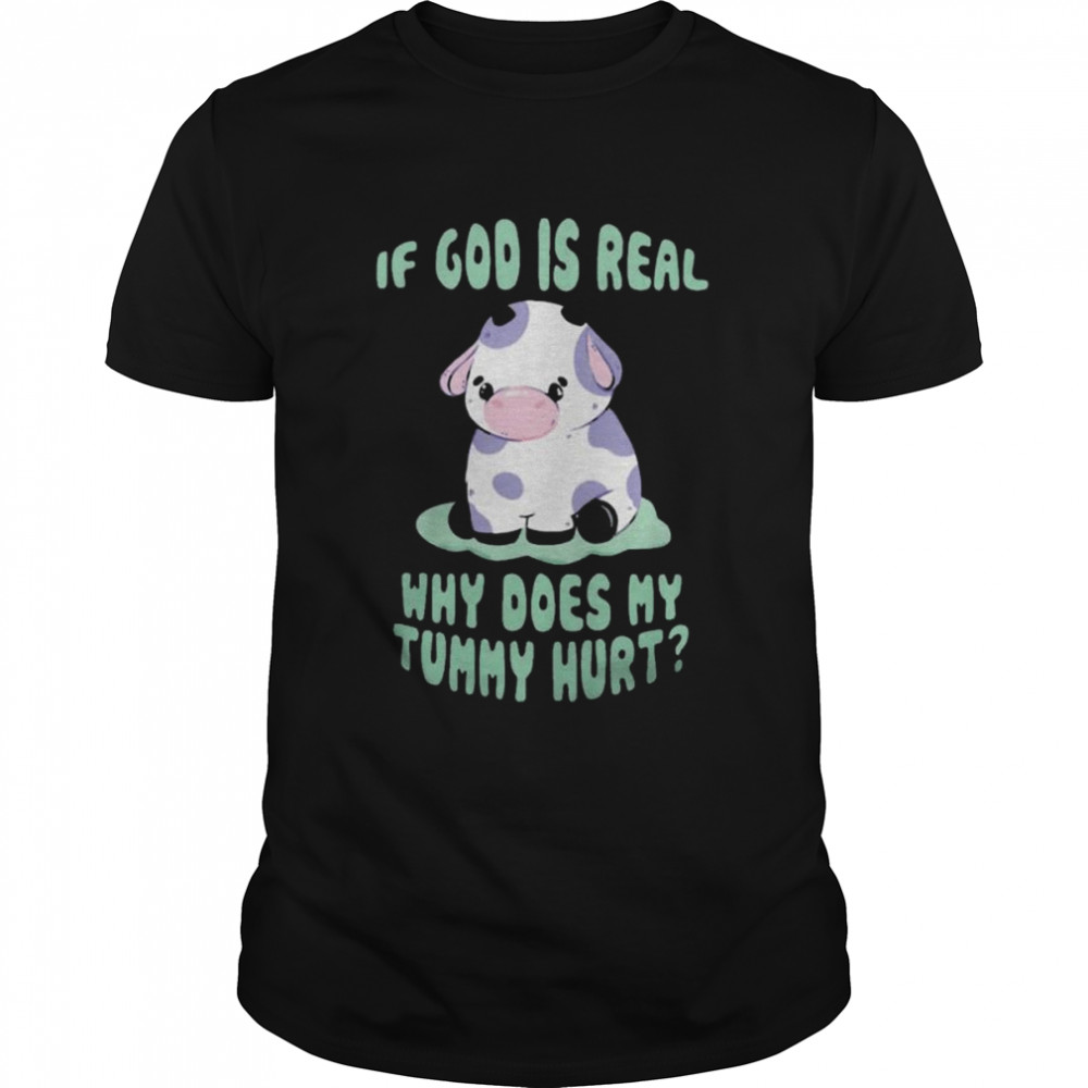 If god is real why does my tummy hurt shirt