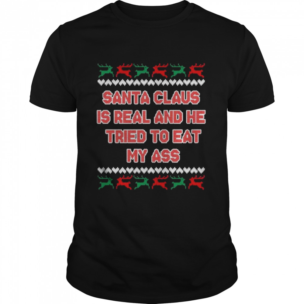 Santa Claus is real and he tried to eat my ass ugly Christmas shirt
