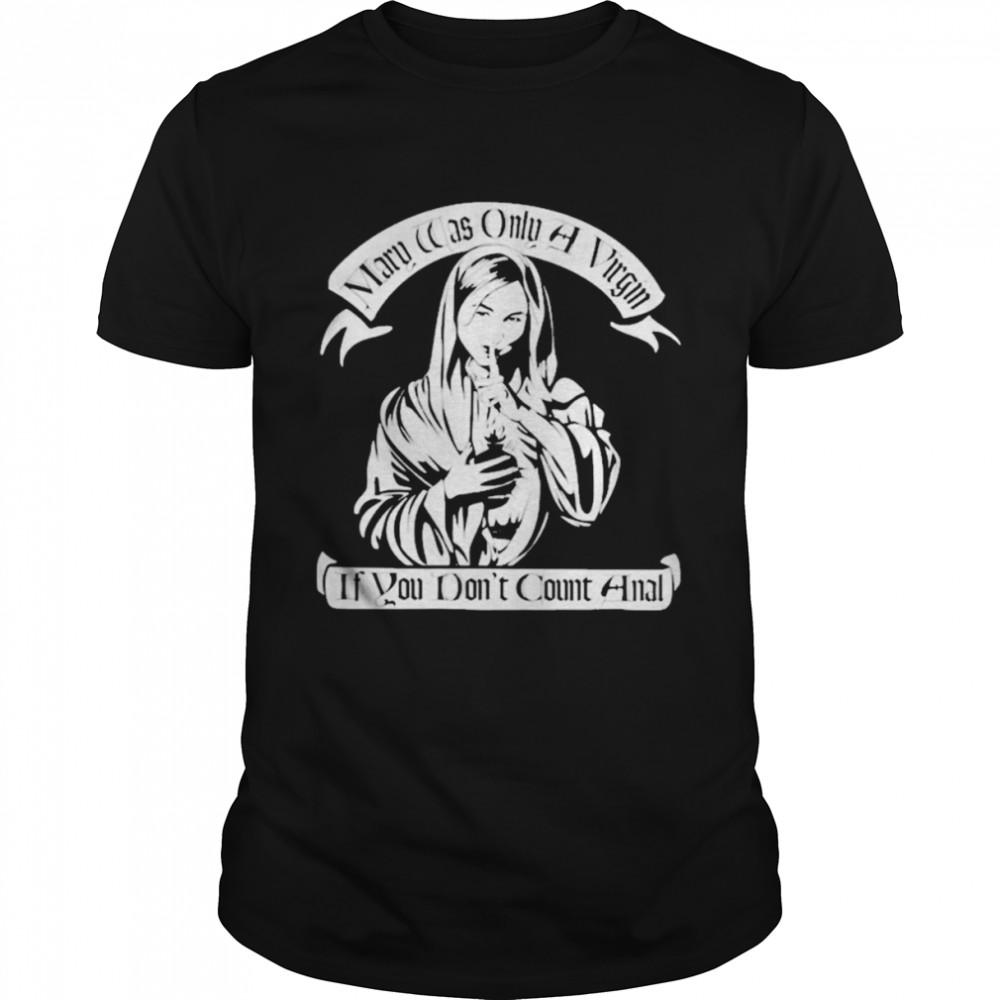 Mary was only a virgin if you don’t count anal T-shirt