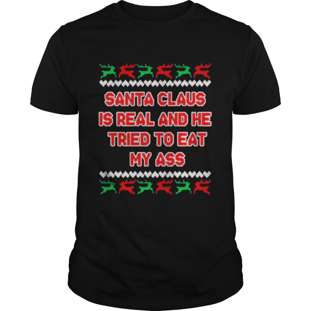 Santa claus is real and he tried to eat my ass ugly Christmas T-shirt