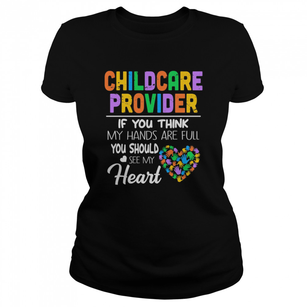 Childcare Provider If You Think My Hands Are Full You Should See My Heart  Classic Women's T-shirt