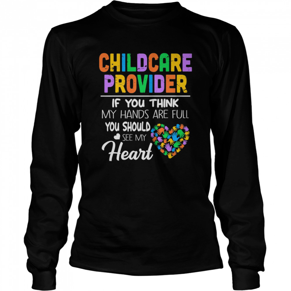Childcare Provider If You Think My Hands Are Full You Should See My Heart  Long Sleeved T-shirt