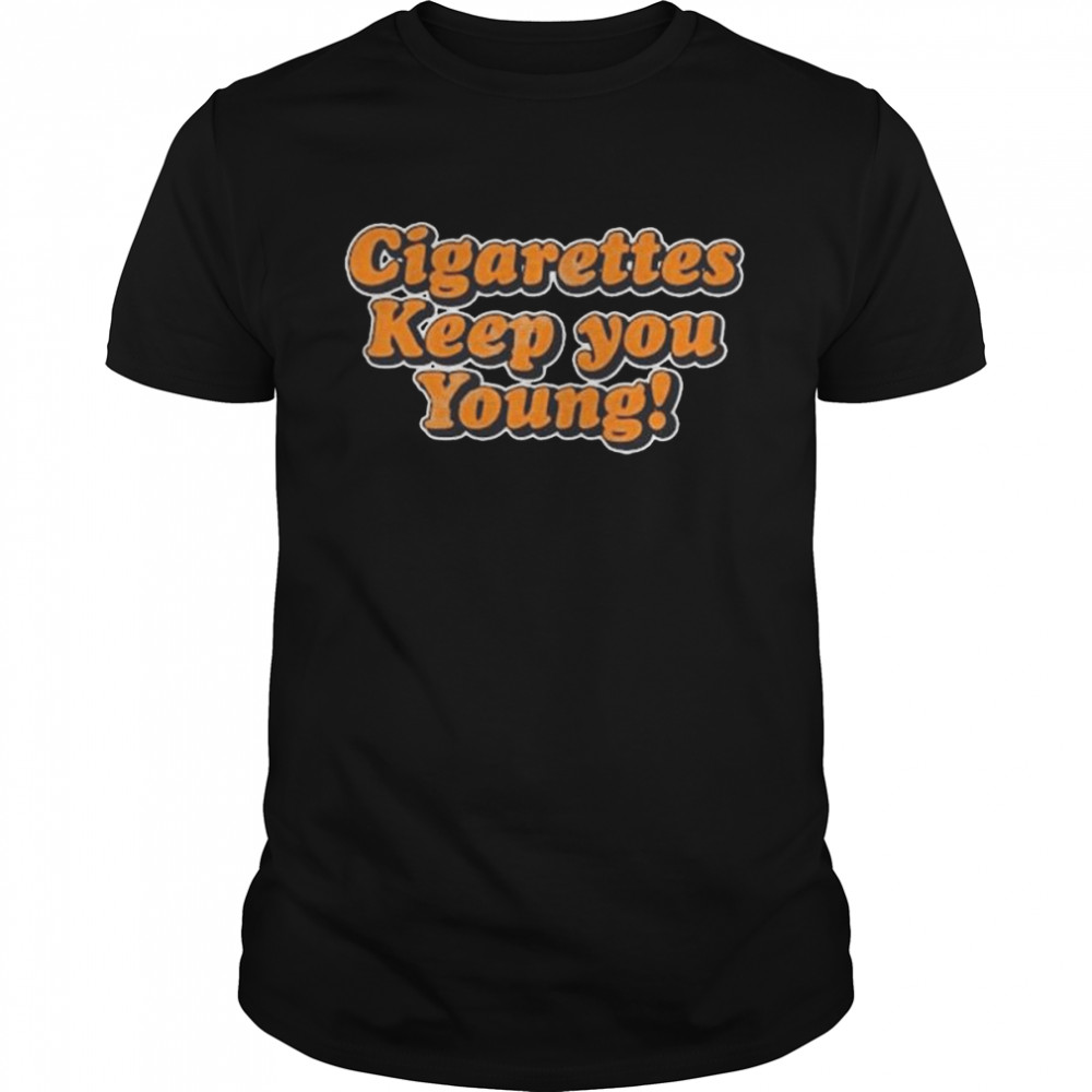 Cigarettes Keep You Young shirt