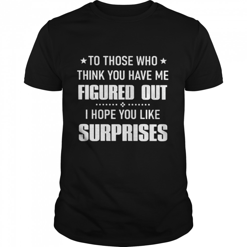 To Those Who Think You Have Me Figured Out I Hope You Like Surprises Shirt
