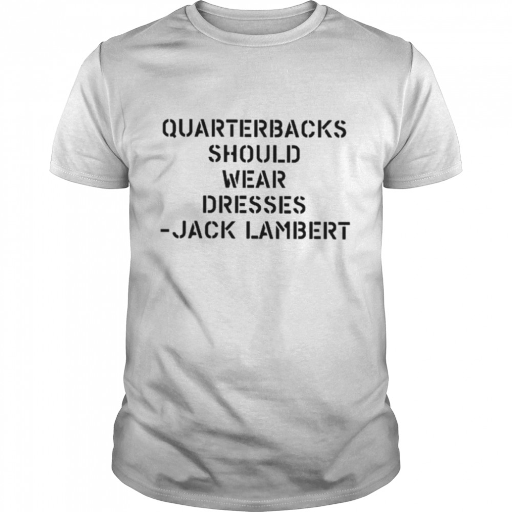 Quarterbacks should wear dresses Jack lambert T-shirt