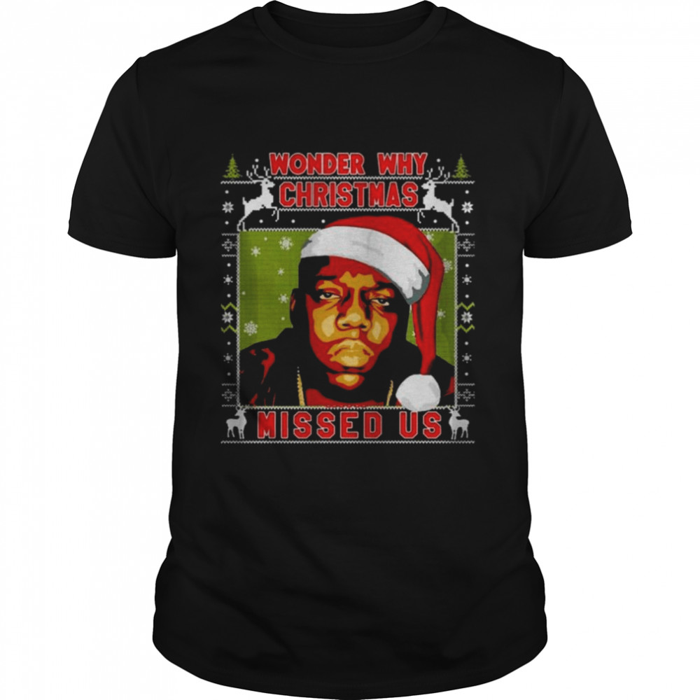 Wonder Why Christmas Missed Us Notorious Christmas Shirt