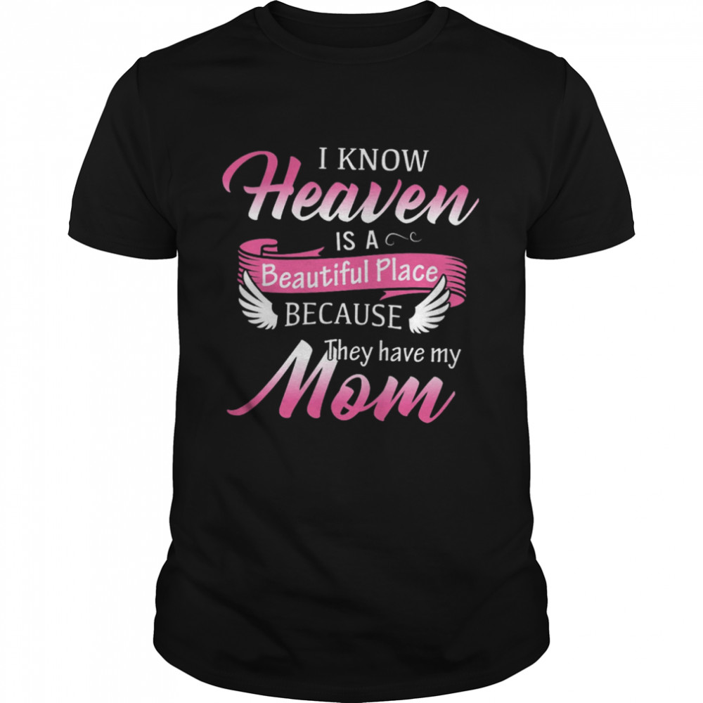 I Know Heaven Is A Beautiful Place Because They Have My Mom Shirt