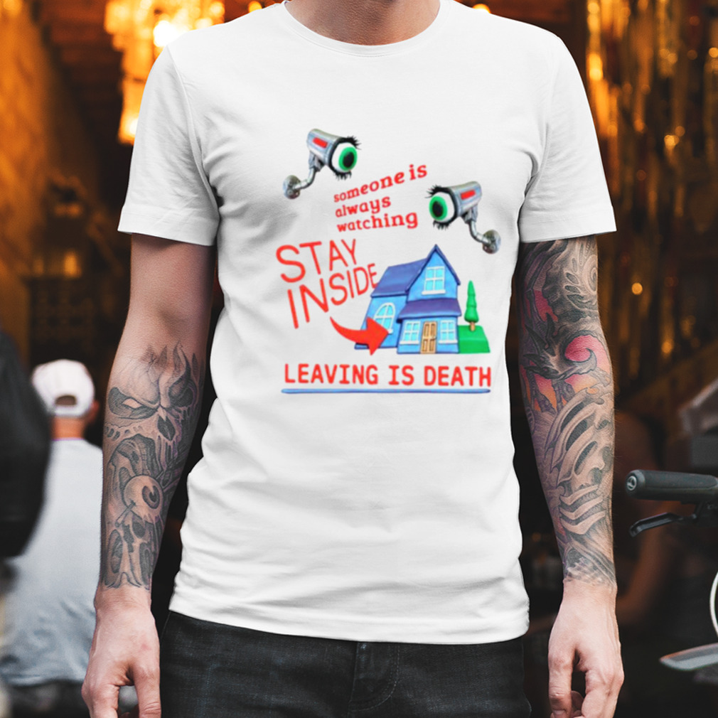 Someone is always watching stay inside leaving is death shirt
