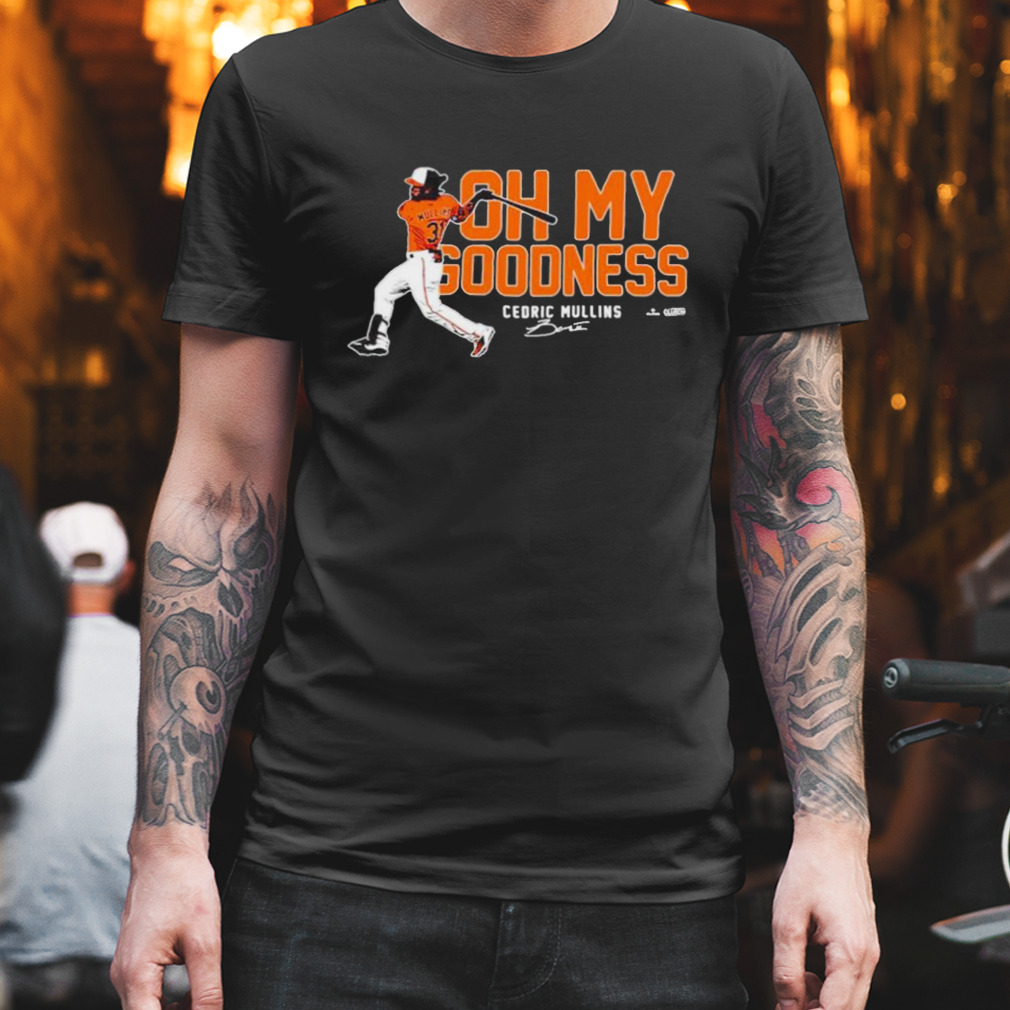 Oh my goodness cedric mullins baltimore orioles T-shirt, hoodie, sweater,  long sleeve and tank top