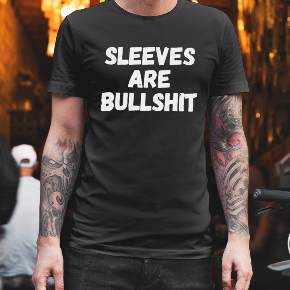 sleeves are bullshit T-shirt