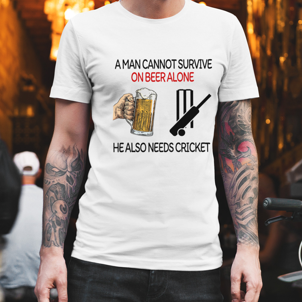 A Man Cannot Survive On Beer Alone He Also Needs Cricket T-Shirt
