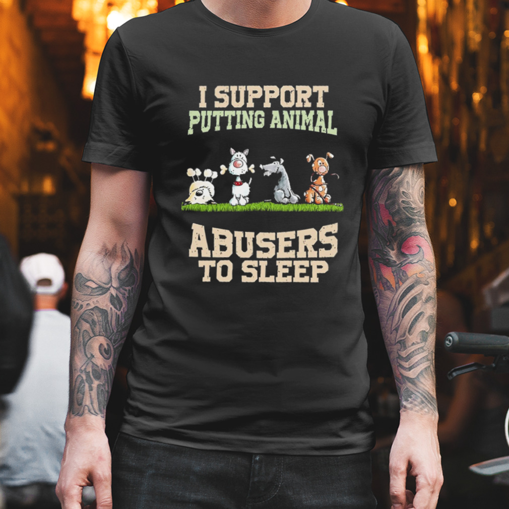 I Support Putting Animal Abusers To Sleep Shirt