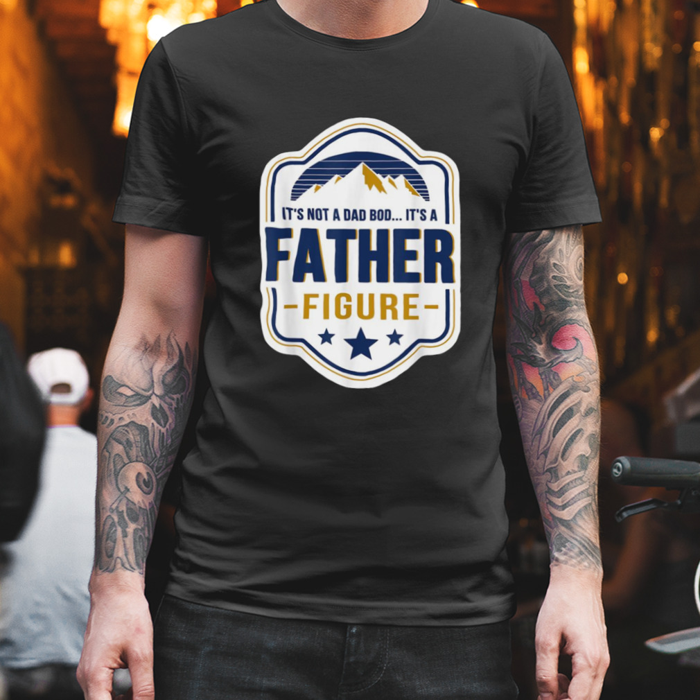 It’s Not A Dad Bod It’s A Father Figure Fathers Day T-Shirt