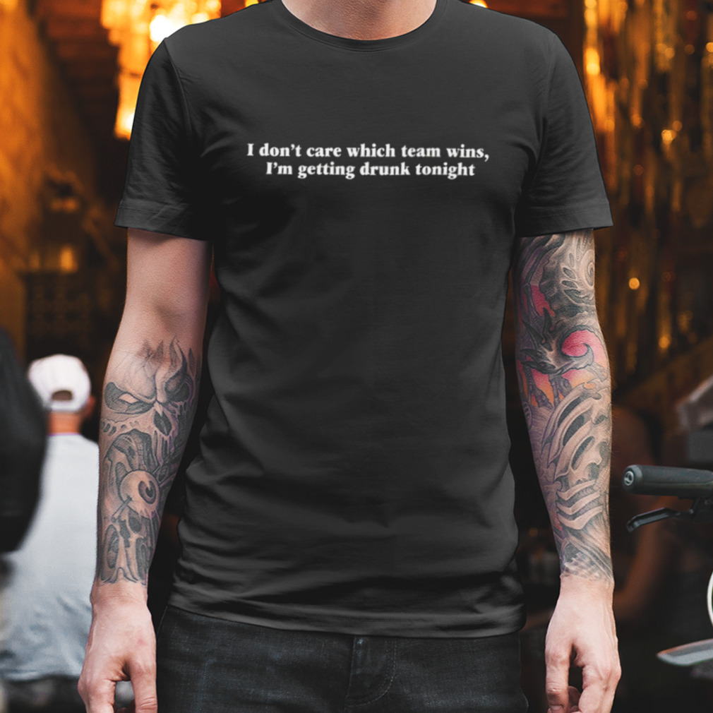 I don’t care which team wins i’m getting drunk tonight shirt