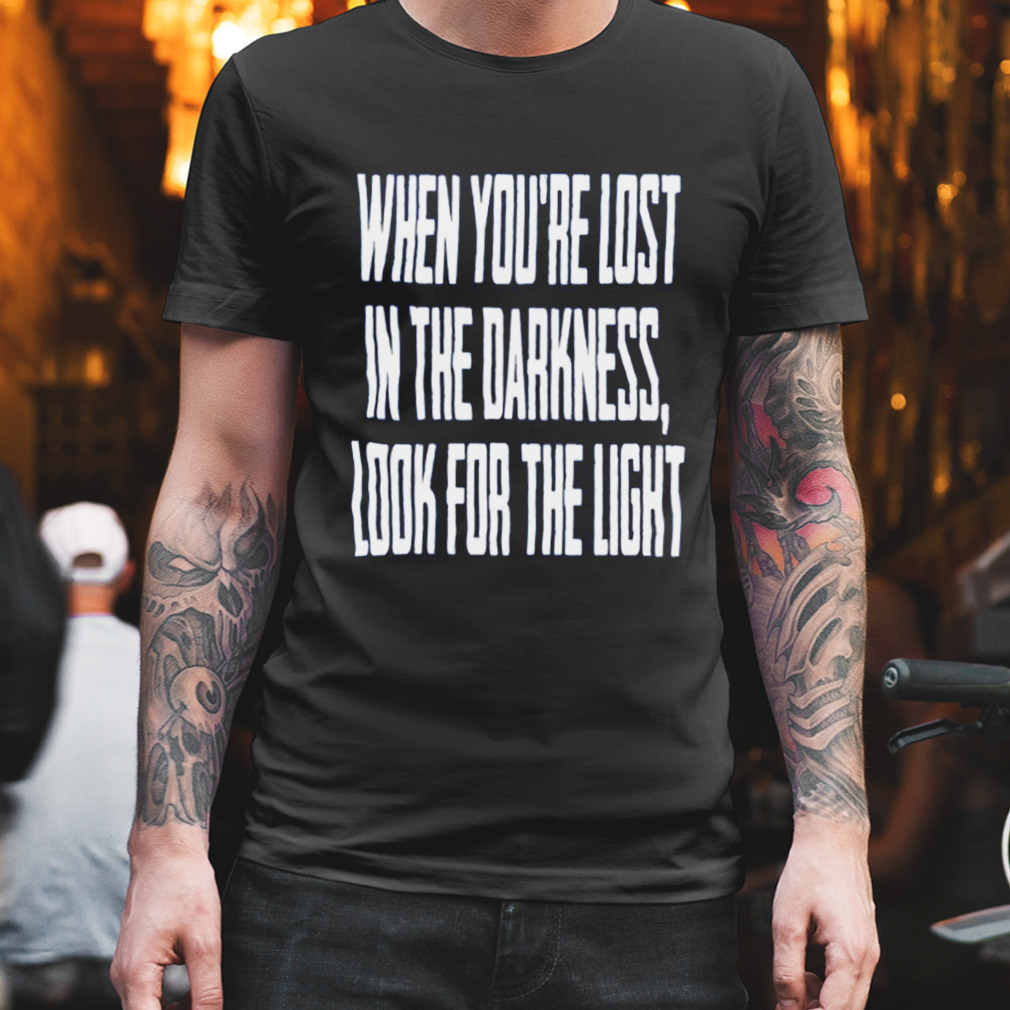 Hq When You Lost In Darkness Look For The Light The Last Of Us shirt