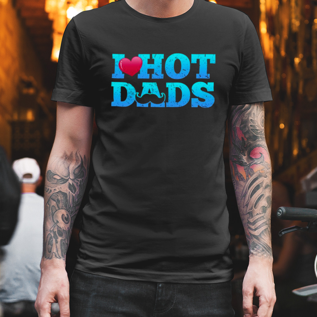 I Love Hot Dads Funny Valentine’s Day T-Shirt