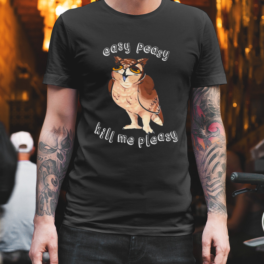 Owl easy peasy kill me pleasy T-shirt