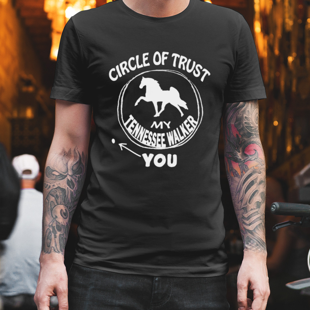 Circle of trust my Tennessee walker you T-shirt