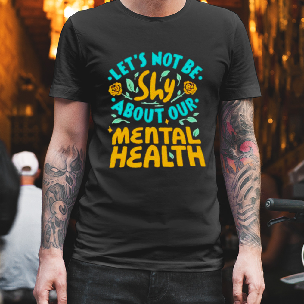 let’s not be shy about our mental health shirt