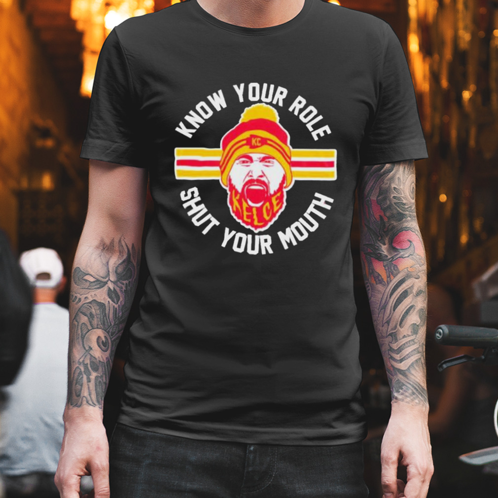 Know your role and shut your mouth Kelce Shirt