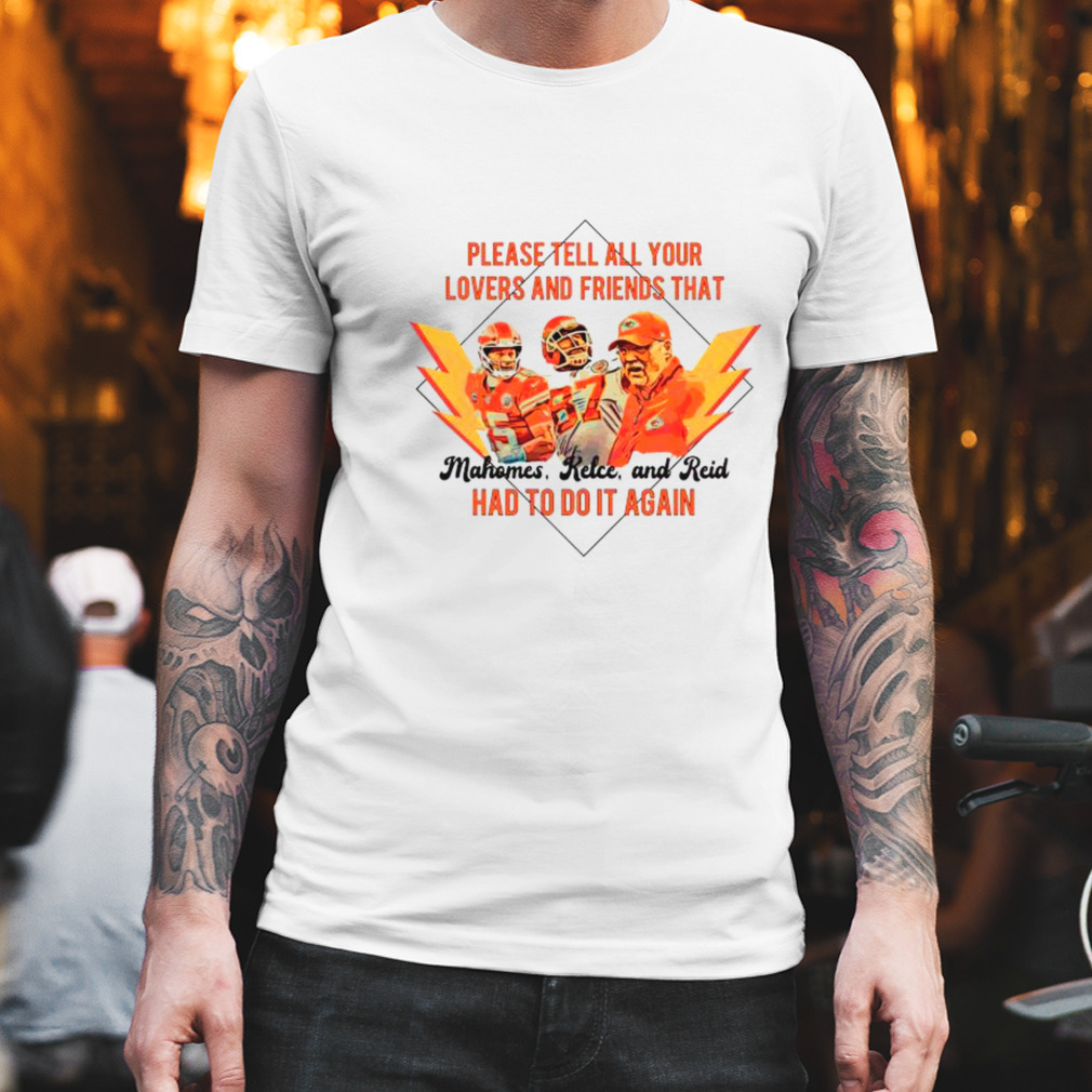 Please Tell All Your Lovers And Friends that Mahomes Kelce and Reid had to do it again shirt