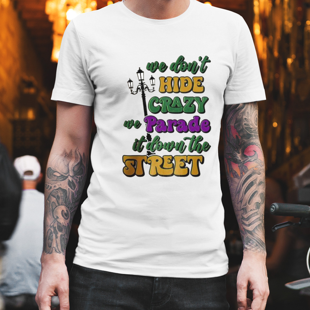 We Don’t Hide The Crazy We Parade It Shirt