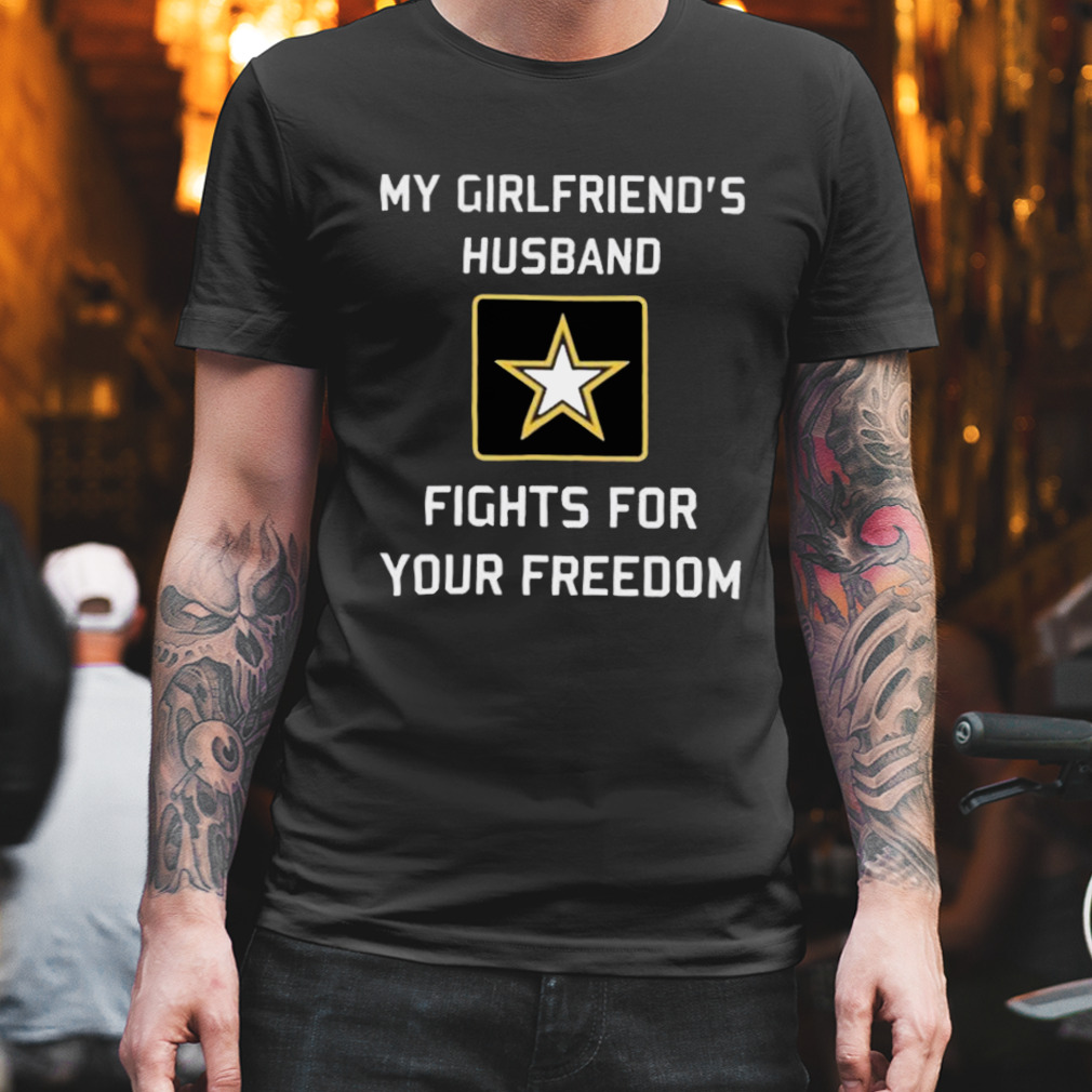My Girlfriend’s Husband Fights For Your Freedom shirt