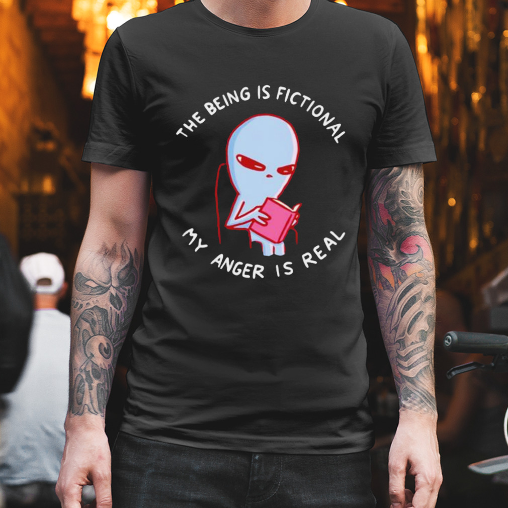 the being is fictional my anger is real shirt