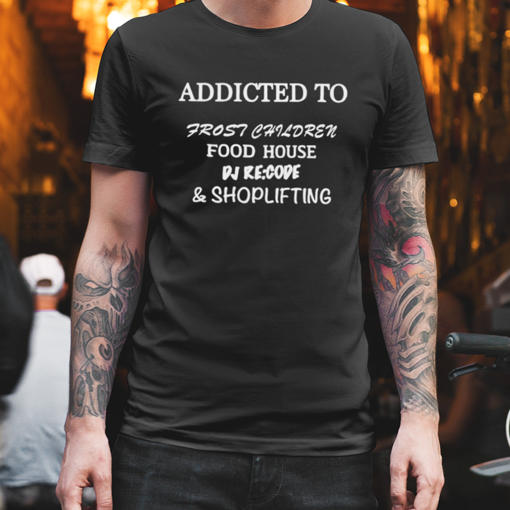 Addicted to frost children food house DJ recode and shoplifting shirt