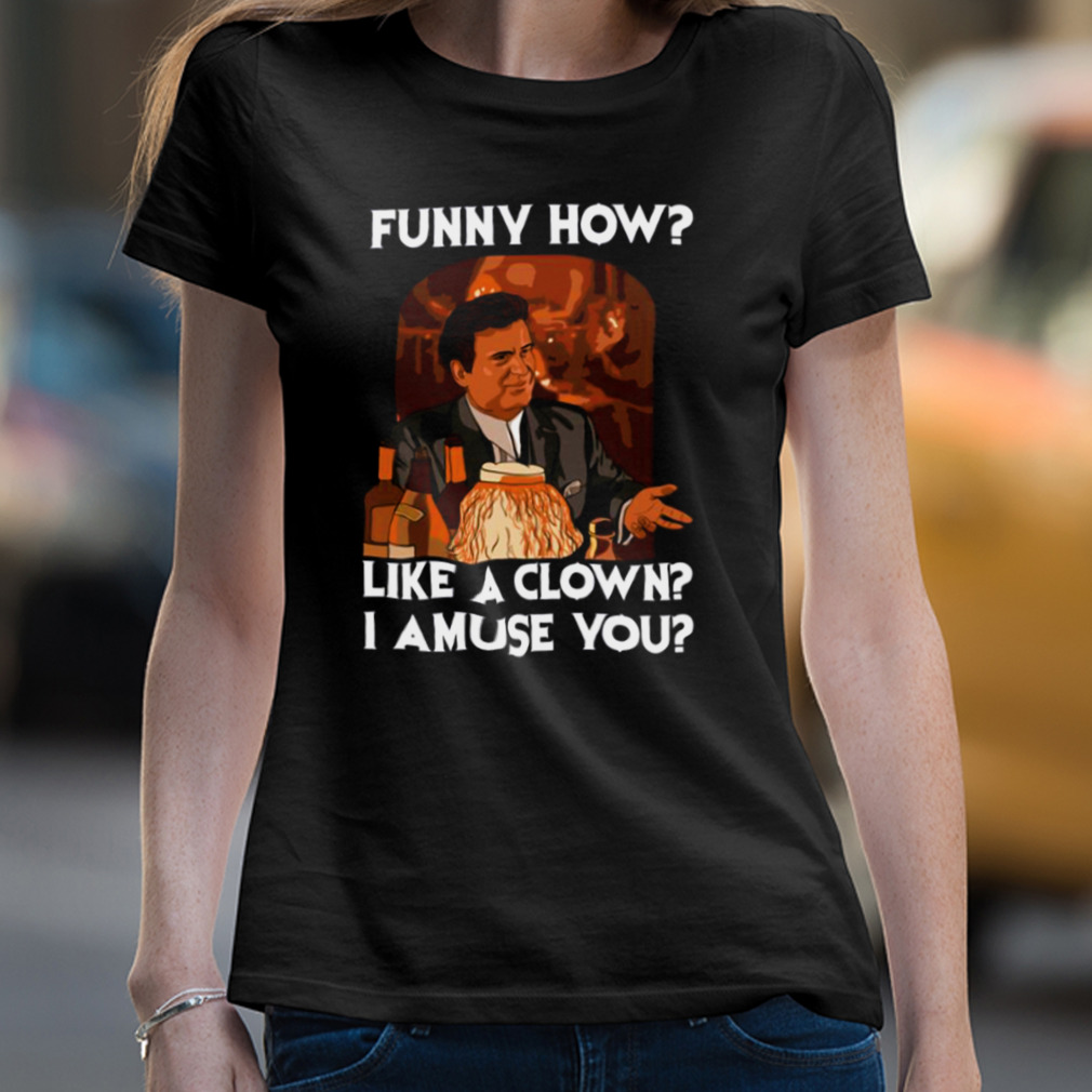 Funny How Like A Clown Goodfellas shirt